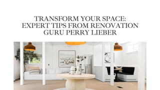 TRANSFORM YOUR SPACE:
EXPERT TIPS FROM RENOVATION
GURU PERRY LIEBER
 