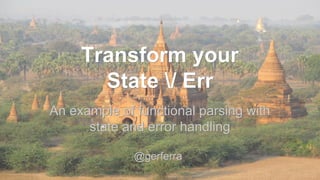 @gerferra
Transform your
State / Err
Transform your
State / Err
An example of functional parsing with
state and error handling
An example of functional parsing with
state and error handling
@gerferra
 