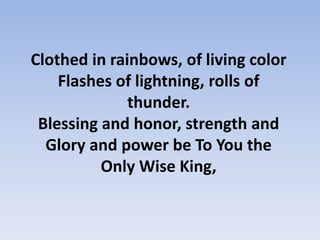 Holy, Holy, Holy Is the, Lord God AlmightyWho was, and is, and is to comeWith all creation we sing:Praise to the King of Kings! You are our everything, And we - adore You…! 