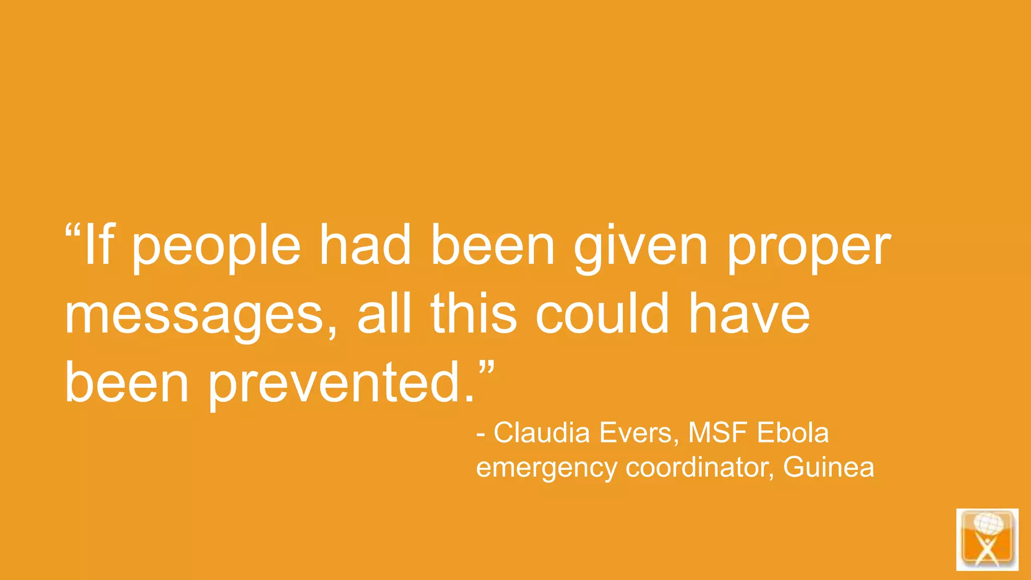 “If people had been given proper
messages, all this could have
been prevented.”
- Claudia Evers, MSF Ebola
emergency coordinator, Guinea
 
