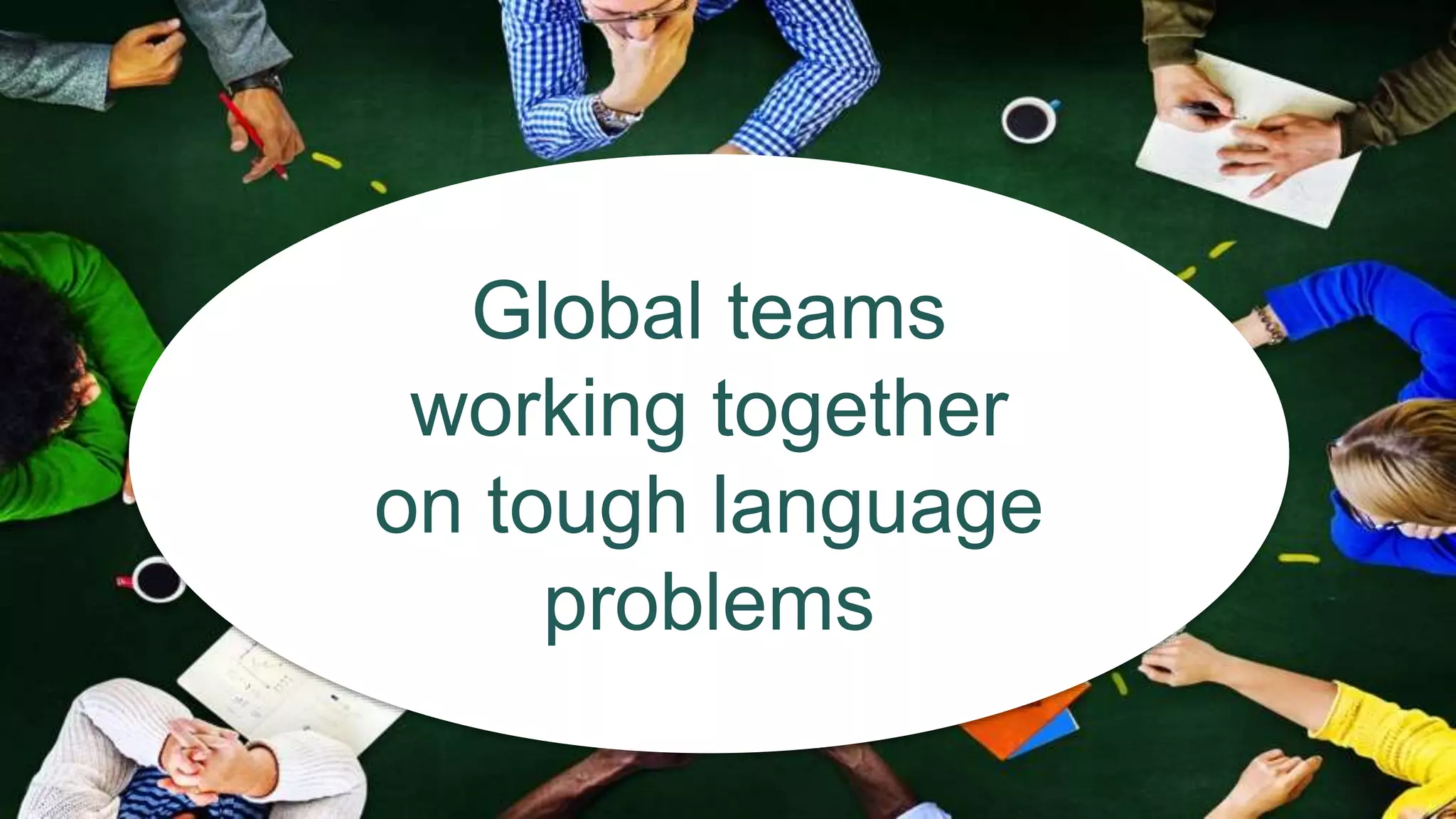 Global teams
working together
on tough language
problems
 
