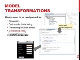 MODEL
TRANSFORMATIONS
Models need to be manipulated for:
• Simulation.
• Optimization/refactoring.
• Generating another model.
• Generating code.
16
Template languages
query and
model navigation
 