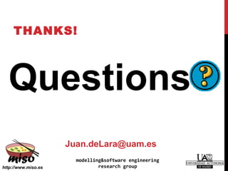 THANKS!
Questions?
51
http://www.miso.es
Juan.deLara@uam.es
modelling&software engineering
research group
 