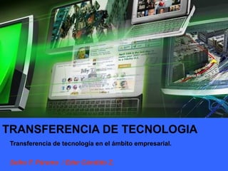 TRANSFERENCIA DE TECNOLOGIA Transferencia de tecnología en el ámbito empresarial. Selko F. Páramo  / Eder Cándido Z.  