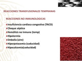 REACCIONES TRANSFUSIONALES TEMPRANAS
REACCIONES NO INMUNOLOGICAS
Insuficiencia cardiaca congestiva (TACO)
Choque séptico
Hemólisis no inmune (temp)
Hipotermia
Embolia (aire)
Hiperpotasemia (caducidad)
Hipocalcemia(caducidad)
 