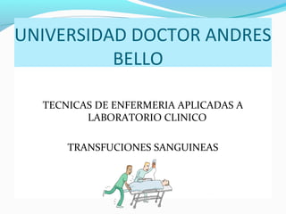 UNIVERSIDAD DOCTOR ANDRES
BELLO
TECNICAS DE ENFERMERIA APLICADAS A
LABORATORIO CLINICO
TRANSFUCIONES SANGUINEAS

 