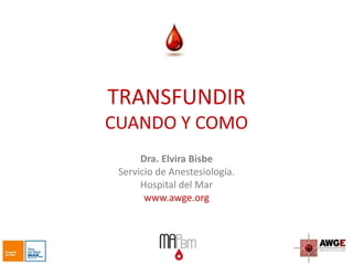 TRANSFUNDIR
CUANDO Y COMO
Dra. Elvira Bisbe
Servicio de Anestesiología.
Hospital del Mar
www.awge.org
 