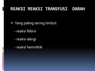 REAKSI REAKSI TRANSFUSI DARAH

 Yang paling sering timbul:

 - reaksi febris

 - reaksi alergi

 - reaksi hemolitik
 