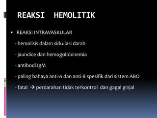 REAKSI           HEMOLITIK
 REAKSI INTRAVASKULAR

 - hemolisis dalam sirkulasi darah

 - jaundice dan hemogolobinemia

 - antibodi IgM

 - paling bahaya anti-A dan anti-B spesifik dari sistem ABO

 - fatal  perdarahan tidak terkontrol dan gagal ginjal
 