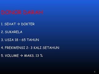 DONOR DARAH
1. SEHAT  DOKTER
2. SUKARELA
3. USIA 18 – 65 TAHUN
4. FREKWENSI 2- 3 KALI SETAHUN
5. VOLUME  MAKS. 13 %
5
 