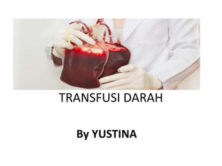 TRANSFUSI DARAH
By YUSTINA
 