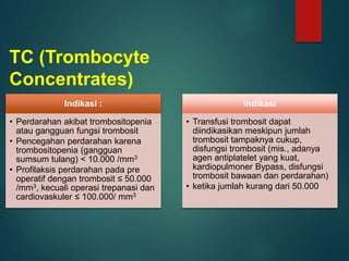 Indikasi :
• Perdarahan akibat trombositopenia
atau gangguan fungsi trombosit
• Pencegahan perdarahan karena
trombositopen...