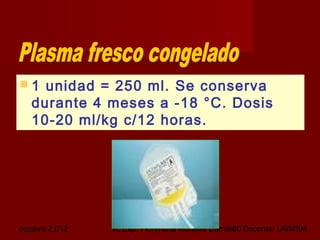 octubre 2,012 lic.Esp. Florentina Morales Damián Docente: UNMSM20
 1 unidad = 250 ml. Se conserva
durante 4 meses a -18 °C. Dosis
10-20 ml/kg c/12 horas.
 