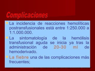 octubre 2,012 lic.Esp. Florentina Morales Damián Docente: UNMSM23
 La incidencia de reacciones hemolíticas
postransfusionales está entre 1:250.000 a
1:1.000.000.
 La sintomatología de la hemólisis
transfusional aguda se inicia ya tras la
administración de 20-30 ml de
hemoderivado.
 La fiebre una de las complicaciones más
frecuentes;
 