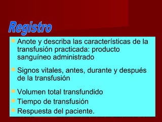 octubre 2,012 lic.Esp. Florentina Morales Damián Docente: UNMSM33
 Anote y describa las características de la
transfusión practicada: producto
sanguíneo administrado
 Signos vitales, antes, durante y después
de la transfusión
 Volumen total transfundido
 Tiempo de transfusión
 Respuesta del paciente.
 