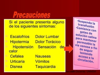 octubre 2,012 lic.Esp. Florentina Morales Damián Docente: UNMSM34
Si el paciente presenta alguno
de los siguientes síntomas:
 Escalofríos Dolor Lumbar
 Hipotermia Dolor Torácico
 Hipotensión Sensación de
calor
 Cefalea Nauseas
 Urticaria Vómitos
 Disnea Taquicardia
 