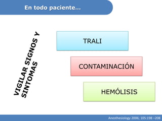 En todo paciente…




                    TRALI



                CONTAMINACIÓN



                        HEMÓLISIS


                            Anesthesiology 2006; 105:198 –208
 