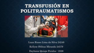 TRANSFUSIÓN EN
POLITRAUMATISMOS
Luan Russo Lima da Silva 24249
Kellym Oblitas Miranda 24579
Dayhana Quispe Perales - 2526
 