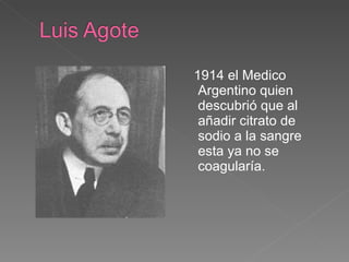 1914 el Medico Argentino   quien   descubrió que al añadir citrato de sodio a la sangre esta ya no se coagularía.  