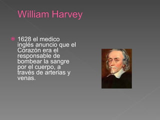 1628 el medico inglés anuncio que el Corazón era el responsable de bombear la sangre por el cuerpo, a través de arterias y venas. 