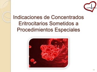 Indicaciones de Concentrados 
Eritrocitarios Sometidos a 
Procedimientos Especiales 
38 
 