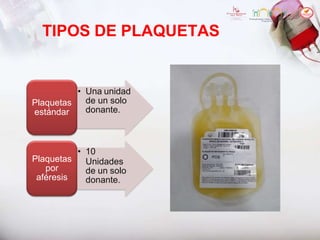 TIPOS DE PLAQUETAS
• Una unidad
de un solo
donante.
Plaquetas
estándar
• 10
Unidades
de un solo
donante.
Plaquetas
por
aféresis
 