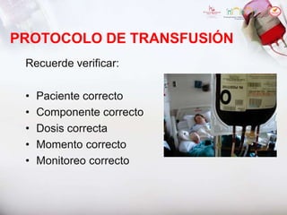 PROTOCOLO DE TRANSFUSIÓN
Recuerde verificar:
• Paciente correcto
• Componente correcto
• Dosis correcta
• Momento correcto
• Monitoreo correcto
 
