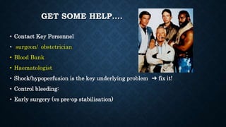 GET SOME HELP….
• Contact Key Personnel
• surgeon/ obstetrician
• Blood Bank
• Haematologist
• Shock/hypoperfusion is the key underlying problem ➜ fix it!
• Control bleeding:
• Early surgery (vs pre-op stabilisation)
 
