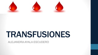 TRANSFUSIONES
ALEJANDRA AYALA ESCUDERO
 