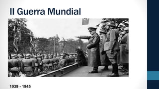II Guerra Mundial
1939 - 1945
 
