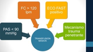 TRANSFUSION
MASIVA
PAS < 90
mmHg
FC > 120
lpm
ECO FAST
positivo
Mecanismo
trauma
penetrante
 