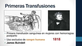 Primeras Transfusiones
• Primera transfusión sanguínea en mujeres con hemorragias
postparto
• Uso exclusivo de sangre humana
• James Bulndell
 
