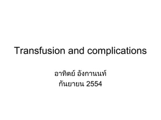 Transfusion and complications

        อาทิตย์ อังกานนท์
         กันยายน 2554
 