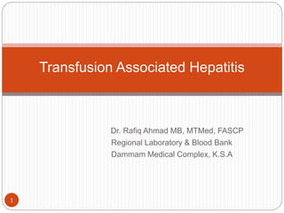 Dr. Rafiq Ahmad MB, MTMed, FASCP
Regional Laboratory & Blood Bank
Dammam Medical Complex, K.S.A
Transfusion Associated Hepatitis
1
 