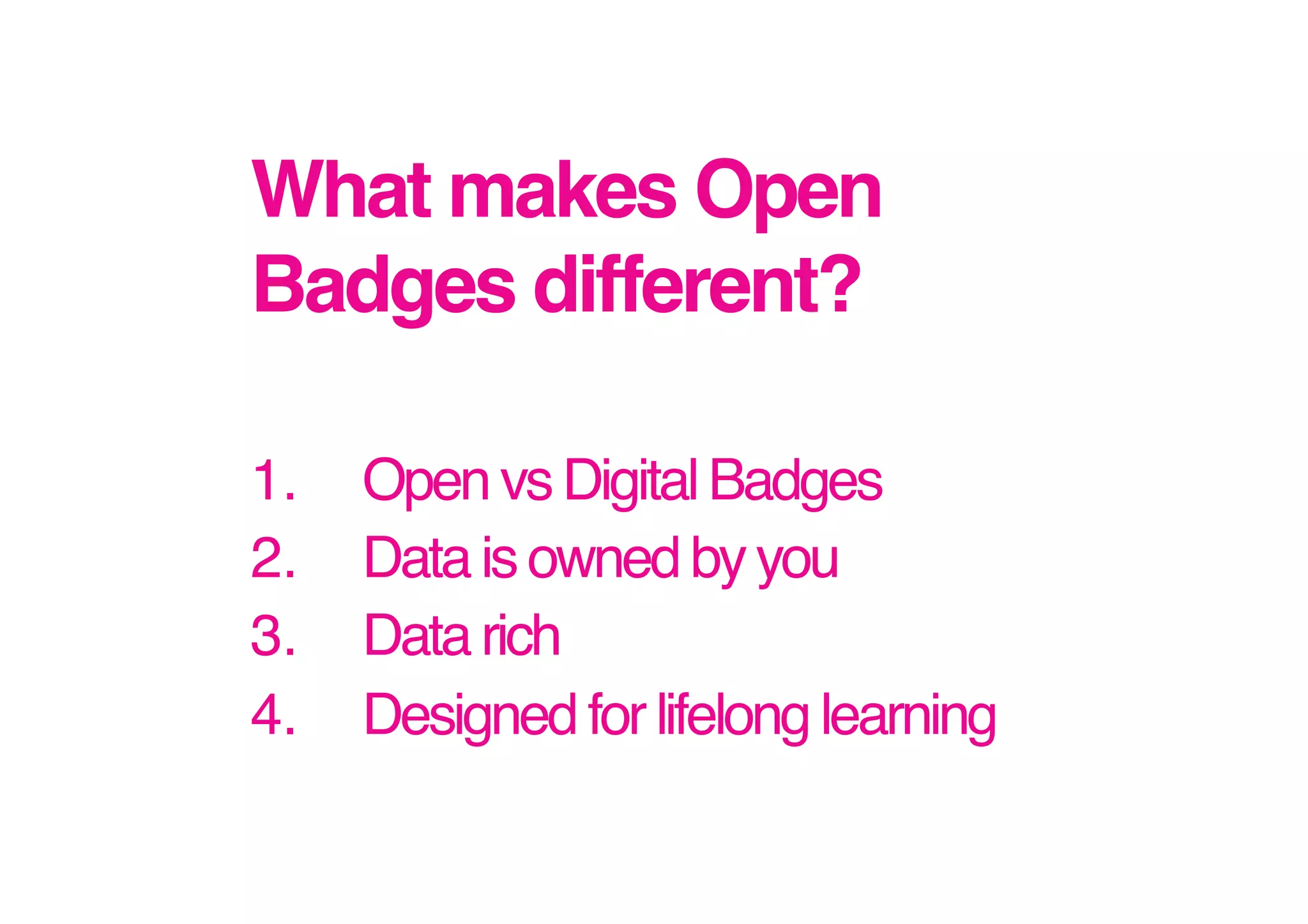 What makes Open
Badges different?!
1. 
2. 
3. 
4. 

Open vs Digital Badges!
Data is owned by you!
Data rich!
Designed for lifelong learning!

 