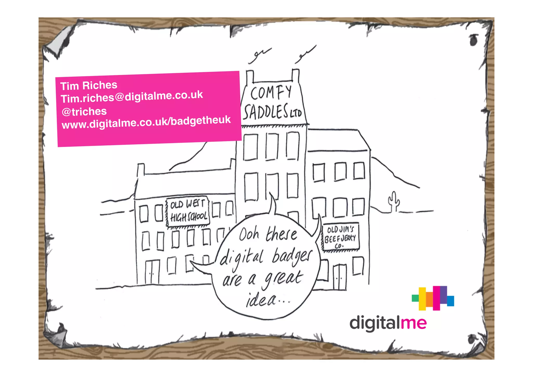 Tim Riches!
Tim.riches@digitalme.co.uk!
@triches!
k!
www.digitalme.co.uk/badgetheu

 