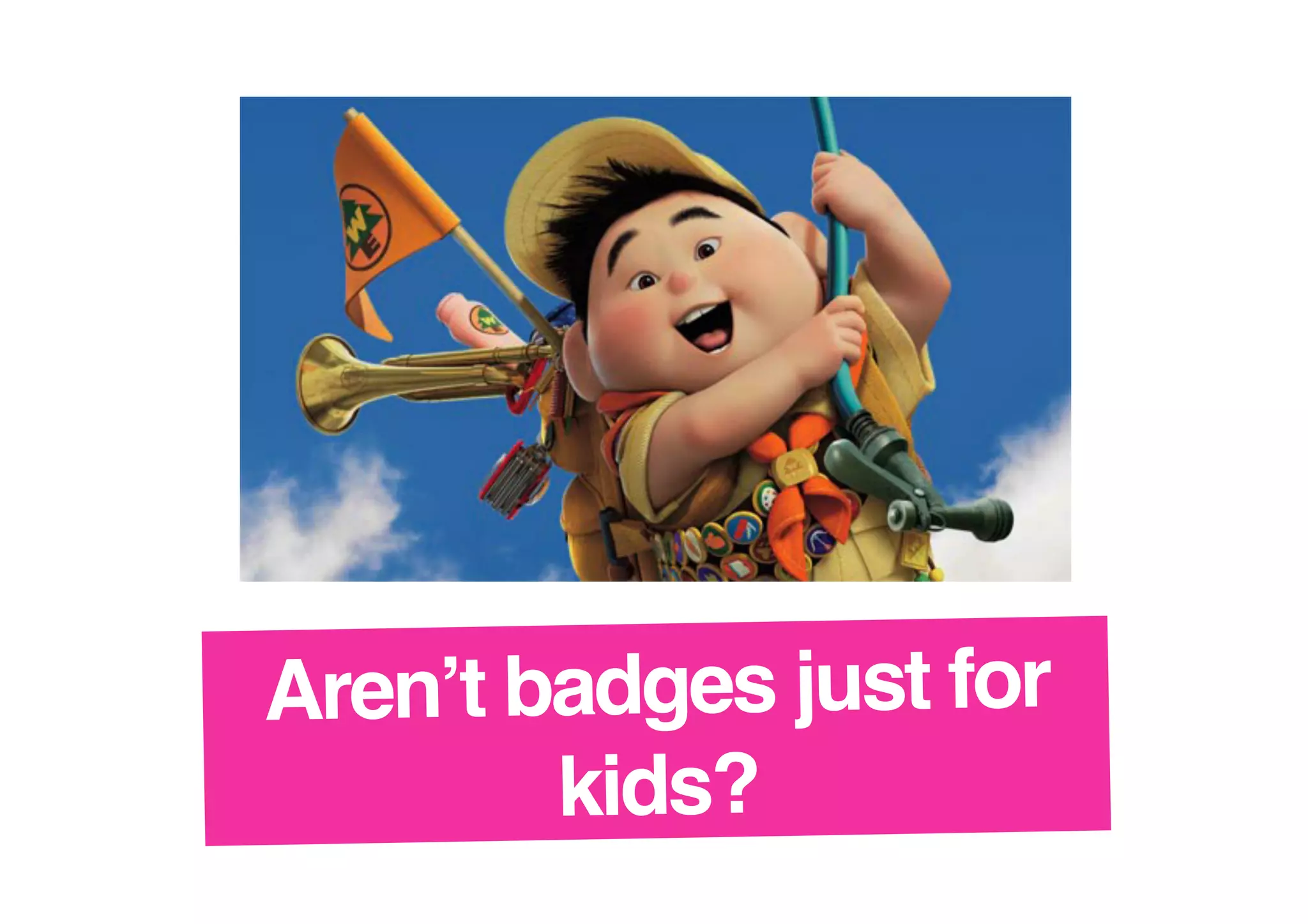 Aren’t badges just for
kids?!

 