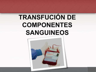 TRANSFUCIÓN DE
COMPONENTES
SANGUINEOS

 
