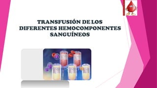 TRANSFUSIÓN DE LOS
DIFERENTES HEMOCOMPONENTES
SANGUÍNEOS
 