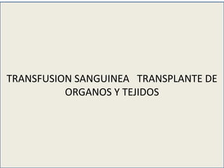 TRANSFUSION SANGUINEA TRANSPLANTE DE
ORGANOS Y TEJIDOS
 