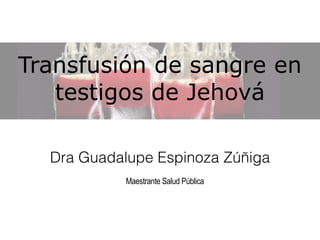 Transfusión de sangre en
testigos de Jehová
Dra Guadalupe Espinoza Zúñiga
Maestrante Salud Pública
 