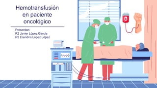 Presentan:
R2 Javier López García
R2 Erendira López López
Hemotransfusión
en paciente
oncológico
 