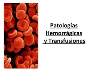 Patologías
 Hemorrágicas
y Transfusiones



                  1
 