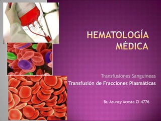 Transfusiones Sanguíneas
Transfusión de Fracciones Plasmáticas


               Br. Asuncy Acosta CI-4776
 