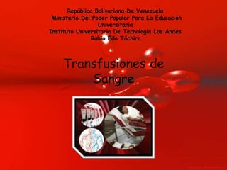 Transfusiones de
Sangre
República Bolivariana De Venezuela
Ministerio Del Poder Popular Para La Educación
Universitaria
Instituto Universitario De Tecnología Los Andes
Rubio Edo Táchira.
 
