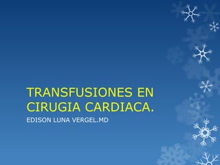 TRANSFUSIONES EN
CIRUGIA CARDIACA.
EDISON LUNA VERGEL.MD
 