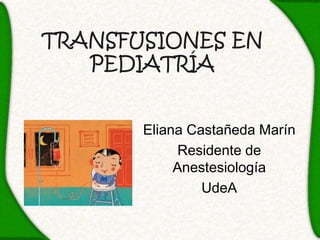 TRANSFUSIONES EN
   PEDIATRÍA


       Eliana Castañeda Marín
             Residente de
            Anestesiología
                UdeA
 