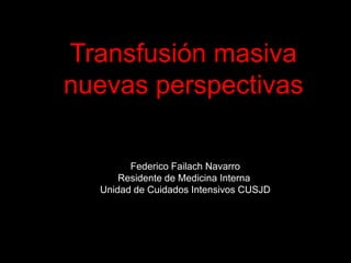 Transfusión masiva
nuevas perspectivas
Federico Failach Navarro
Residente de Medicina Interna
Unidad de Cuidados Intensivos CUSJD
 