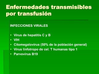 Enfermedades transmisibles
por transfusión
INFECCIONES VIRALES
 Virus de hepatitis C y B
 VIH
 Citomegalovirus (50% de la población general)
 Virus linfotropo de cel. T humanas tipo 1
 Parvovirus B19
 