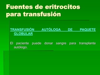 Fuentes de eritrocitos
para transfusión
TRANSFUSIÓN AUTÓLOGA DE PAQUETE
GLOBULAR
El paciente puede donar sangre para transplante
autólogo.
 